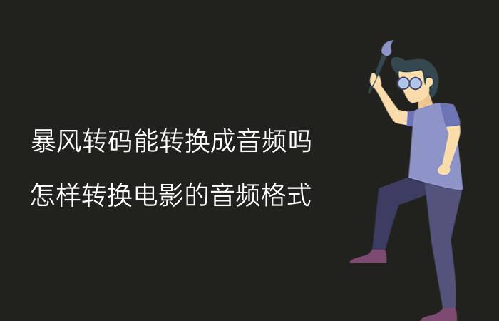 暴风转码能转换成音频吗 怎样转换电影的音频格式？